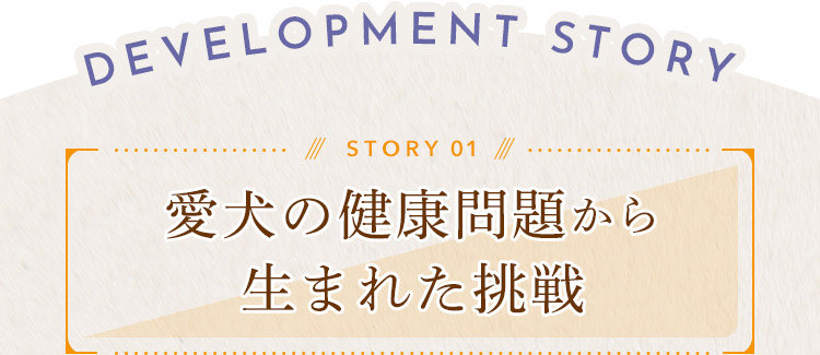 愛犬の健康問題から生まれました